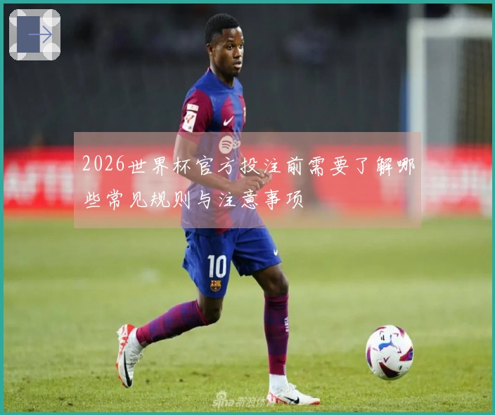 2026世界杯官方投注前需要了解哪些常见规则与注意事项
